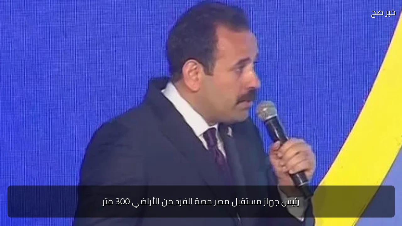 رئيس جهاز مستقبل مصر حصة الفرد من الأراضي 300 متر