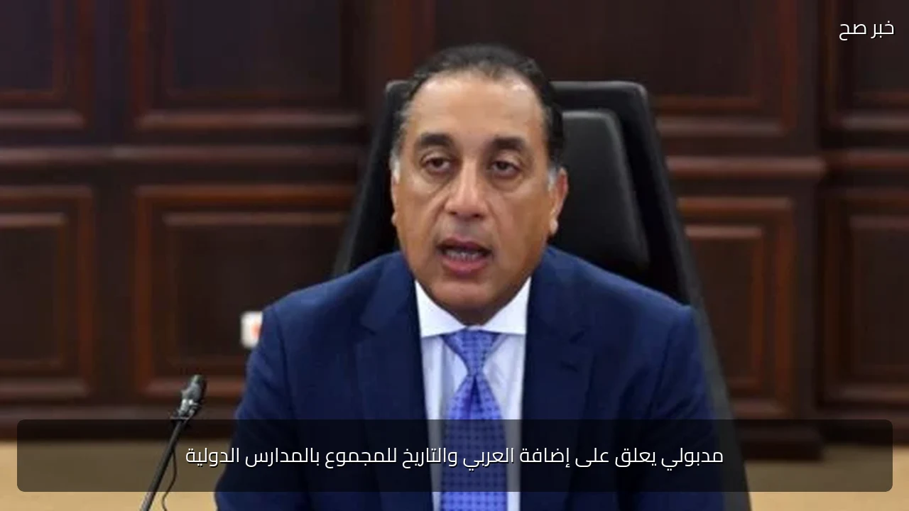 مدبولي يعلق على إضافة العربي والتاريخ للمجموع بالمدارس الدولية