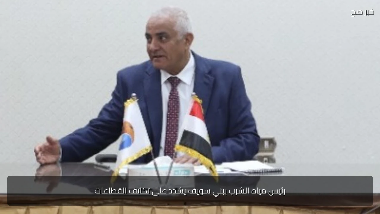 رئيس مياه الشرب ببني سويف يشدد على تكاتف القطاعات