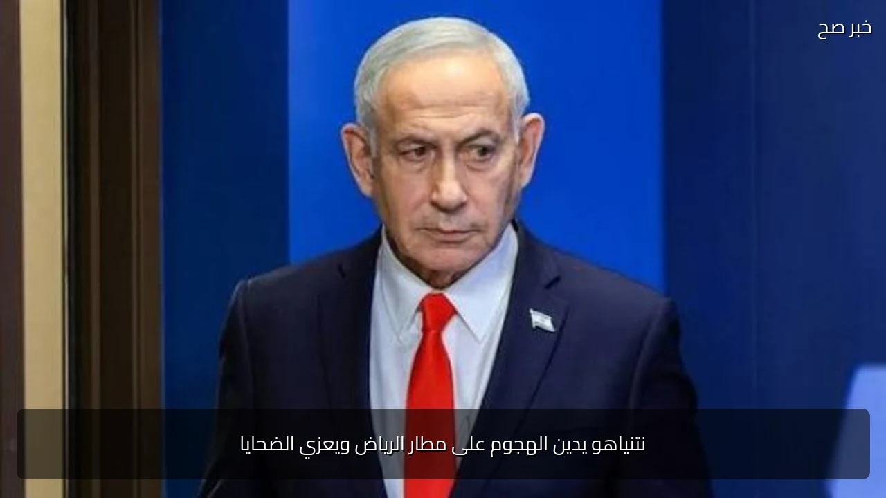 نتنياهو يدين الهجوم على مطار الرياض ويعزي الضحايا