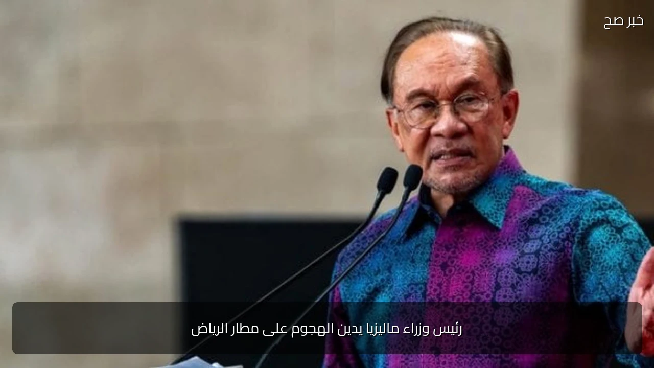 رئيس وزراء ماليزيا يدين الهجوم على مطار الرياض