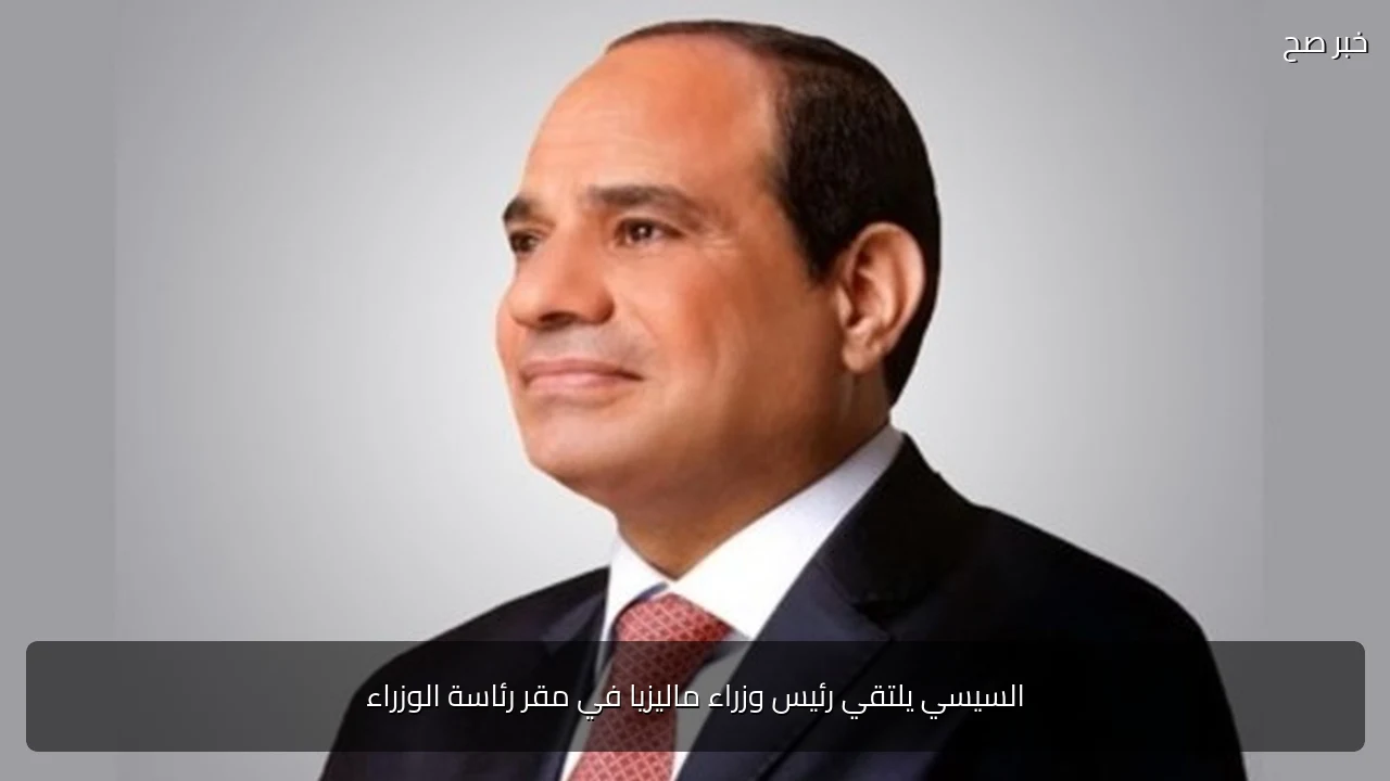 السيسي يلتقي رئيس وزراء ماليزيا في مقر رئاسة الوزراء