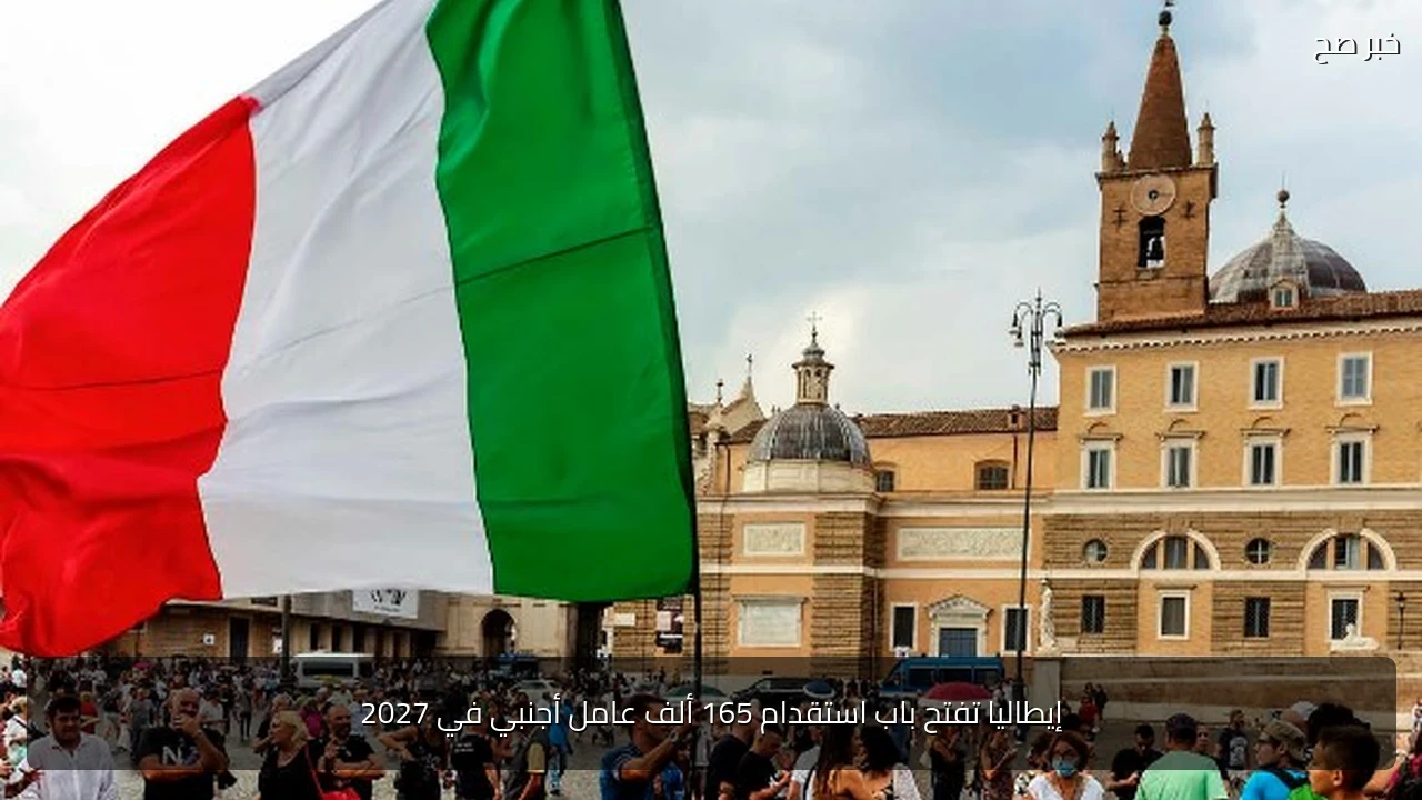 إيطاليا تفتح باب استقدام 165 ألف عامل أجنبي في 2027