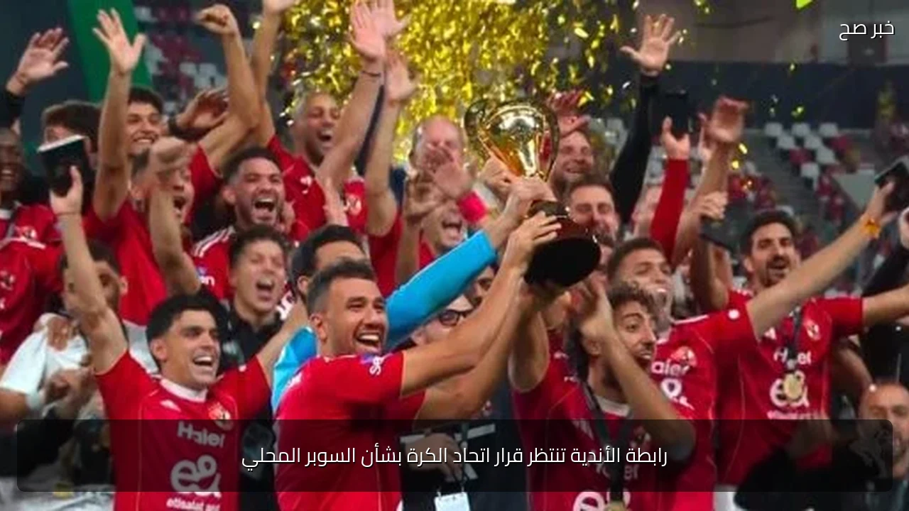 رابطة الأندية تنتظر قرار اتحاد الكرة بشأن السوبر المحلي