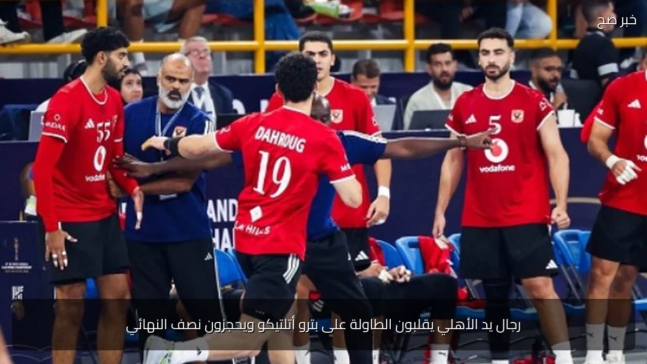 رجال يد الأهلي يقلبون الطاولة على بترو أتلتيكو ويحجزون نصف النهائي