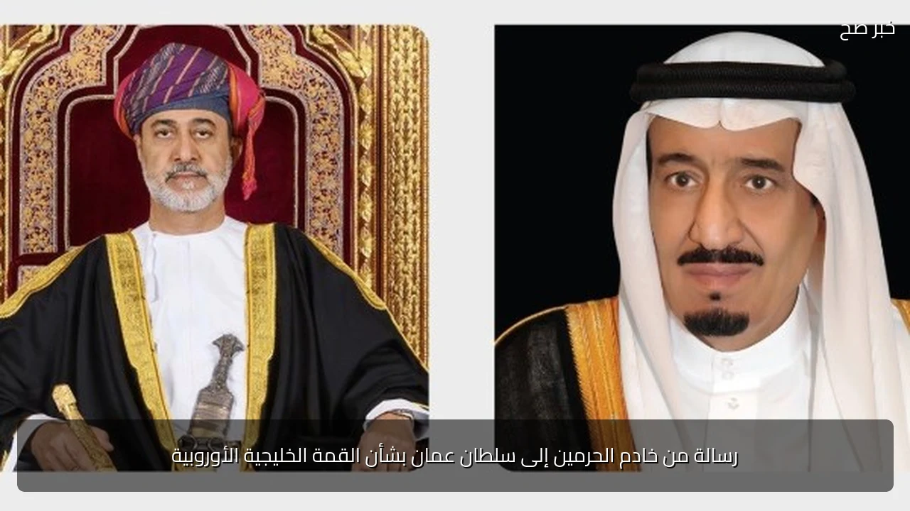 رسالة من خادم الحرمين إلى سلطان عمان بشأن القمة الخليجية الأوروبية