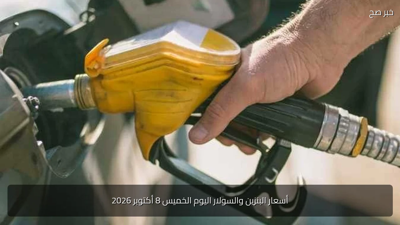 أسعار البنزين والسولار اليوم الخميس 8 أكتوبر 2026