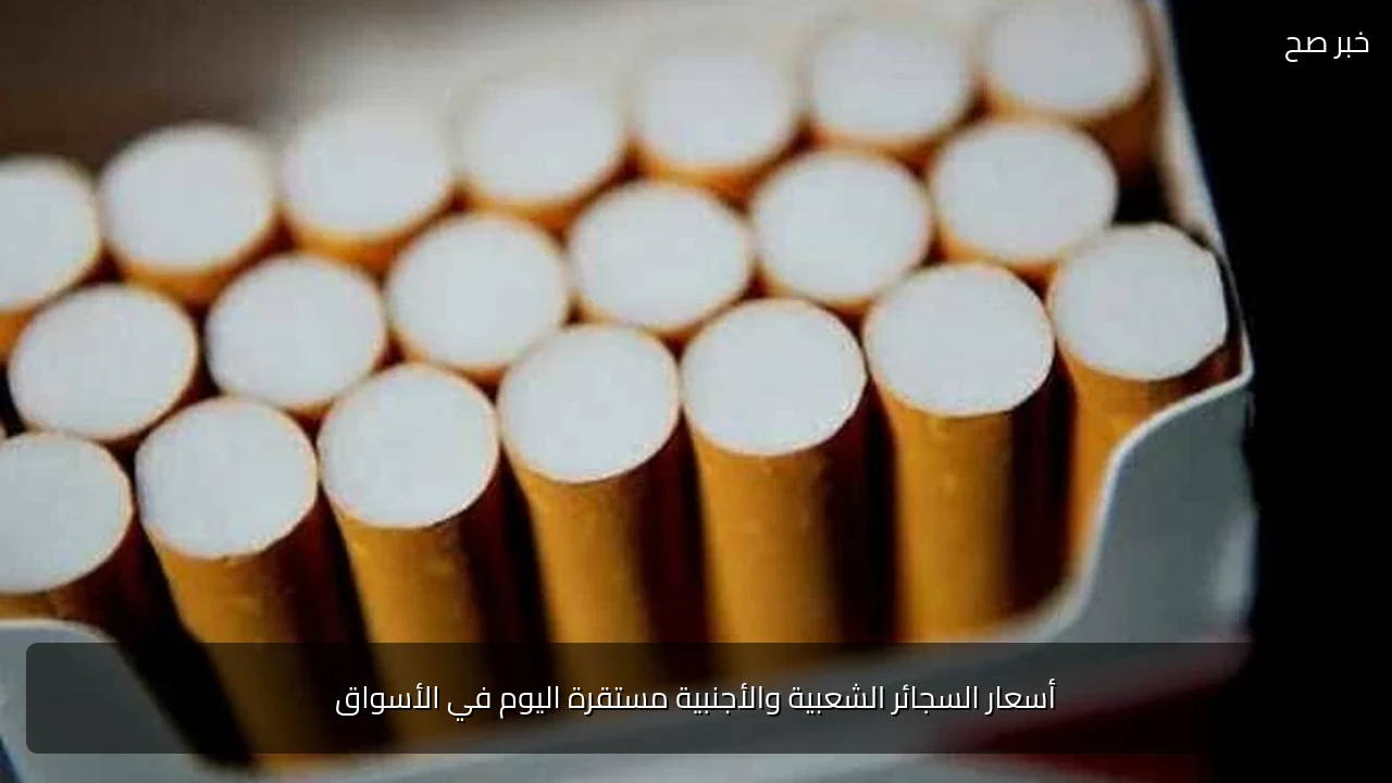 أسعار السجائر الشعبية والأجنبية مستقرة اليوم في الأسواق
