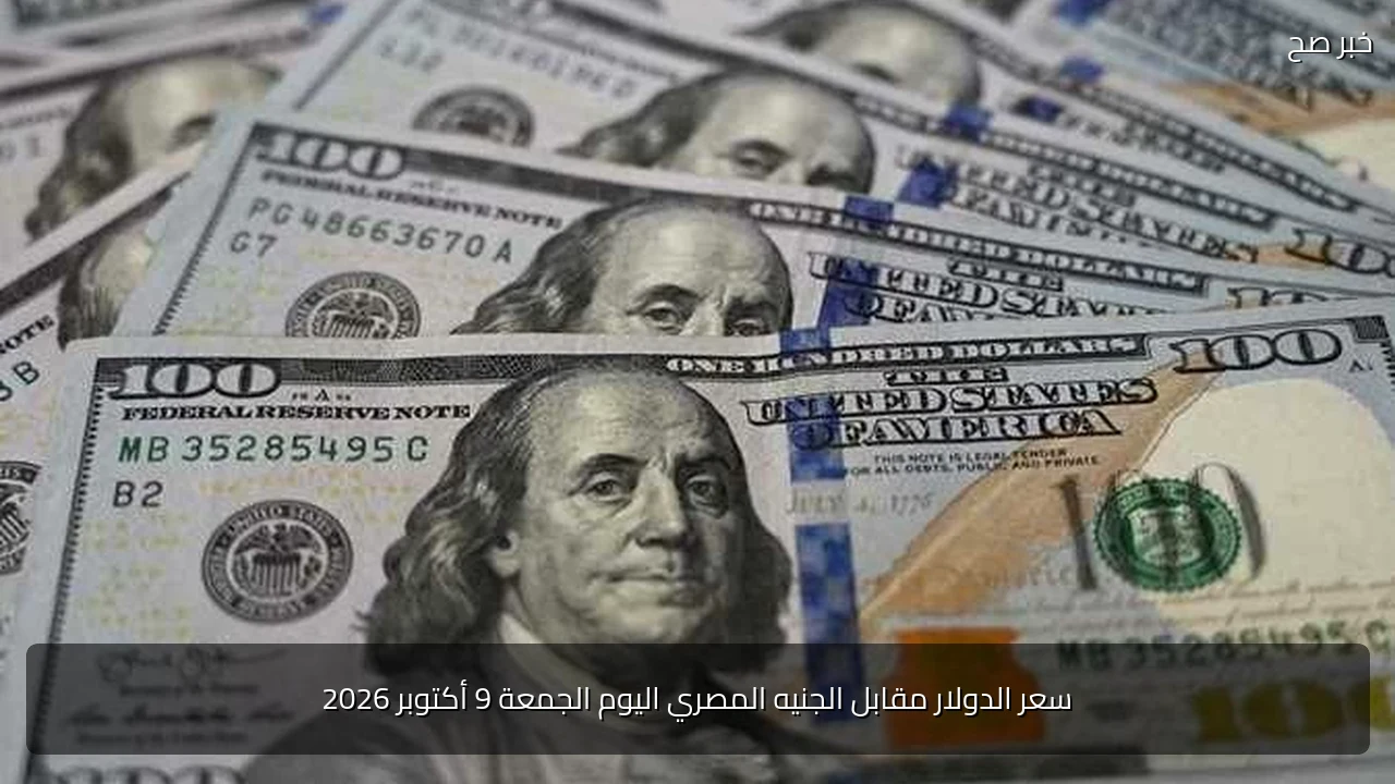 سعر الدولار مقابل الجنيه المصري اليوم الجمعة 9 أكتوبر 2026