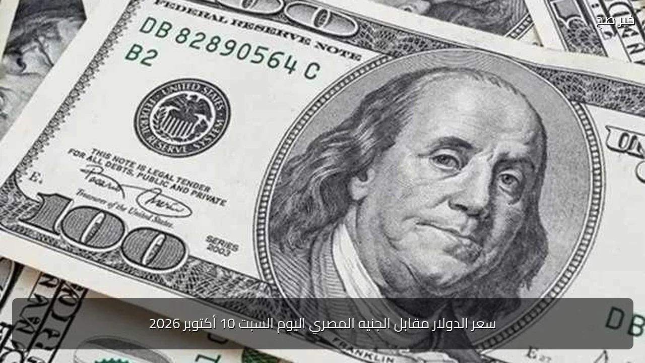 سعر الدولار مقابل الجنيه المصري اليوم السبت 10 أكتوبر 2026