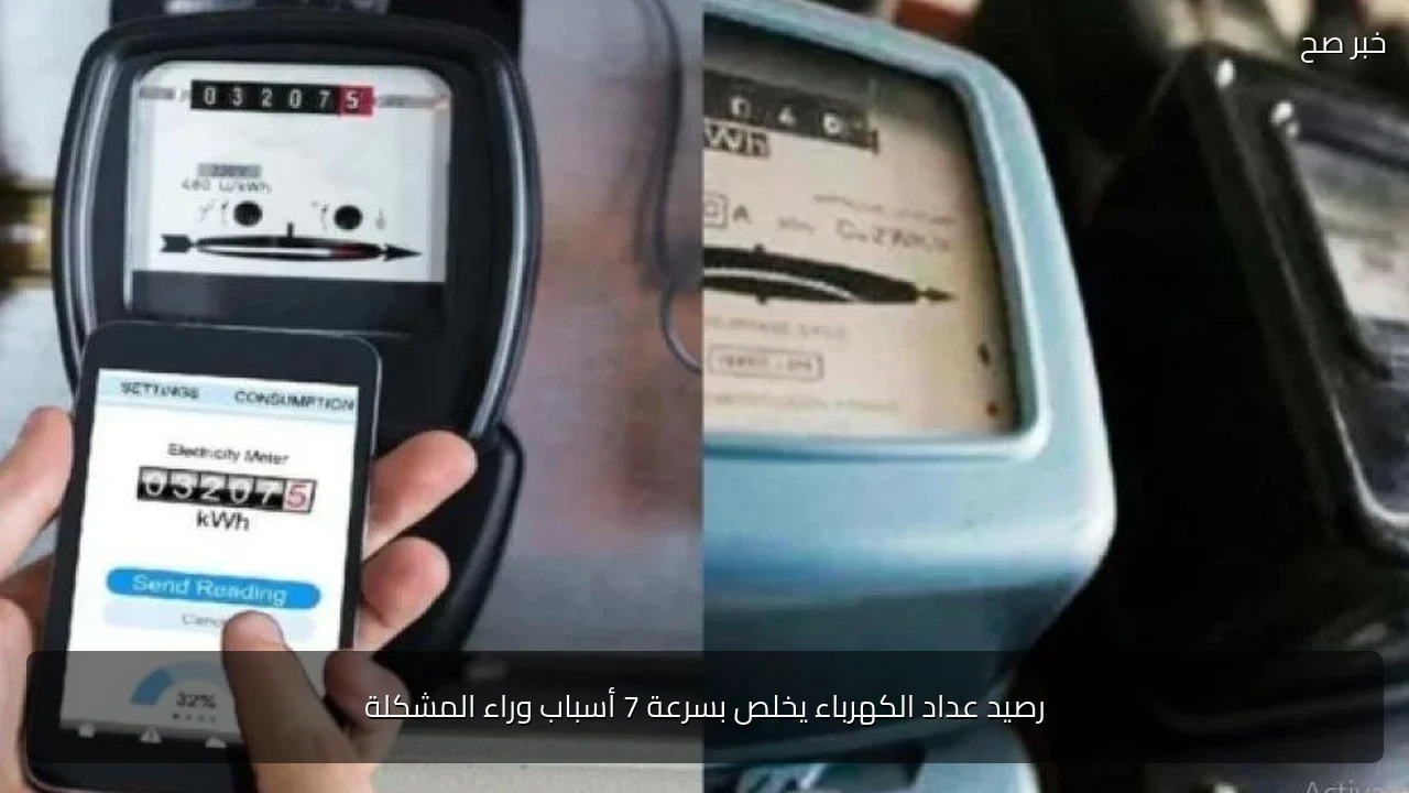 رصيد عداد الكهرباء يخلص بسرعة 7 أسباب وراء المشكلة