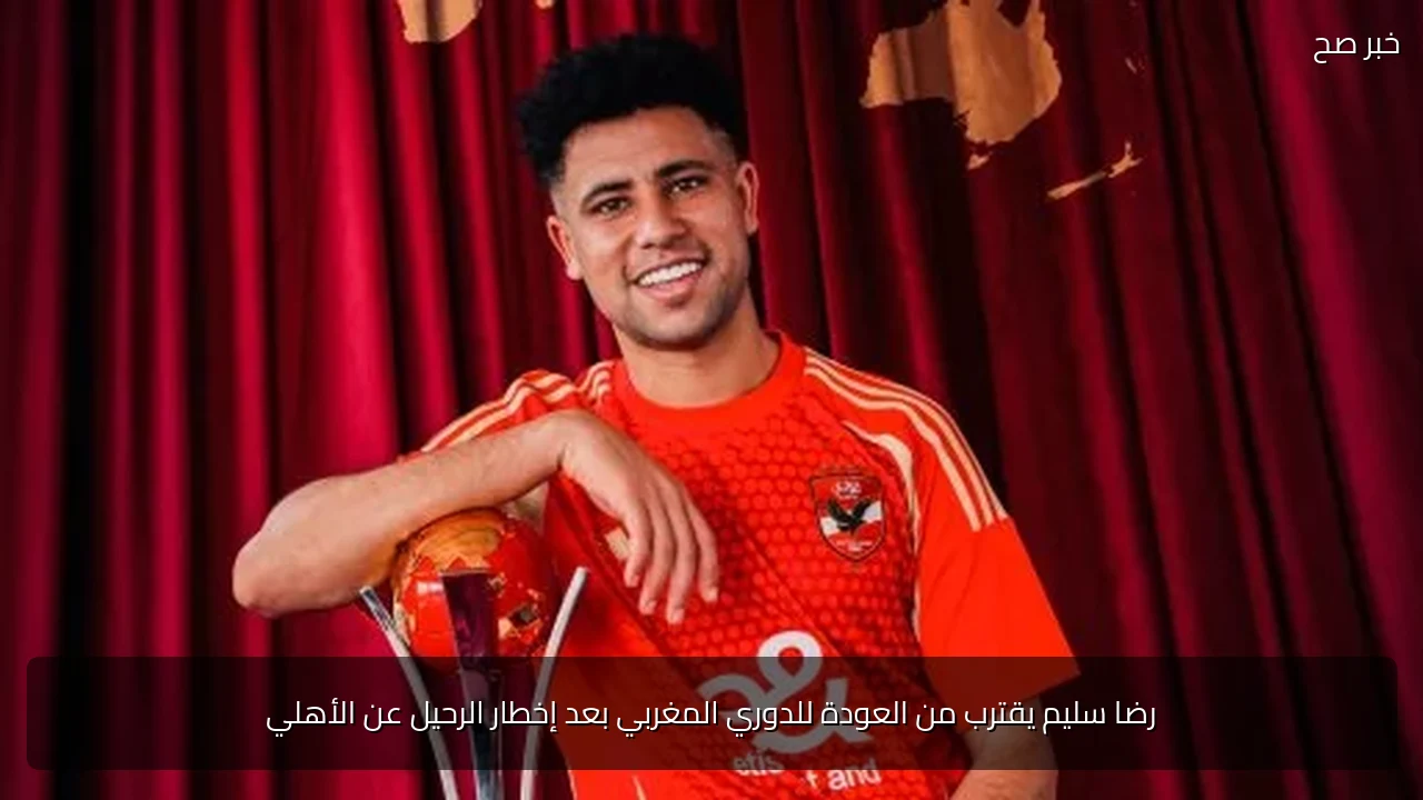 رضا سليم يقترب من العودة للدوري المغربي بعد إخطار الرحيل عن الأهلي