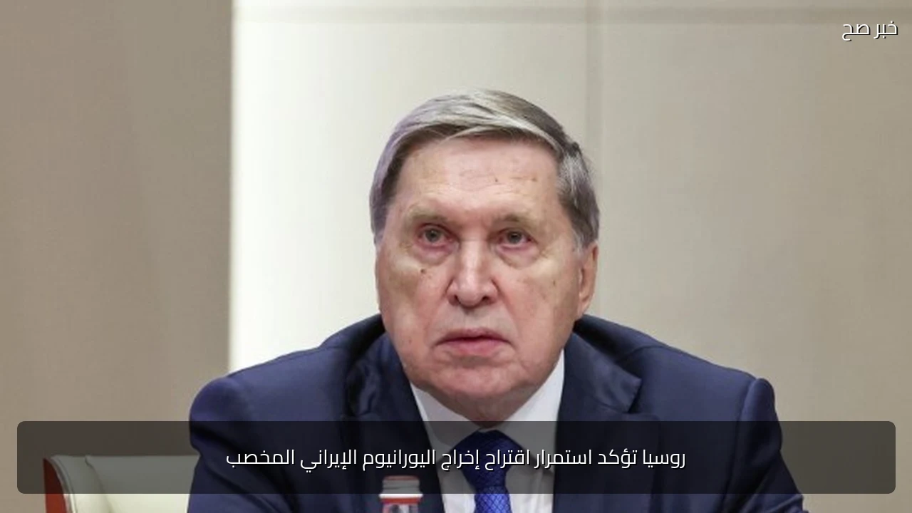 روسيا تؤكد استمرار اقتراح إخراج اليورانيوم الإيراني المخصب