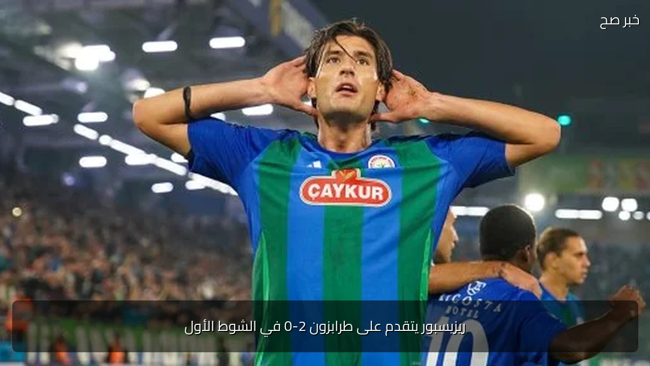 ريزيسبور يتقدم على طرابزون 2-0 في الشوط الأول