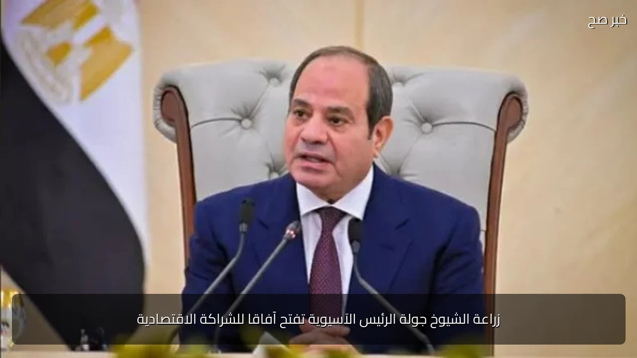 زراعة الشيوخ جولة الرئيس الآسيوية تفتح آفاقا للشراكة الاقتصادية