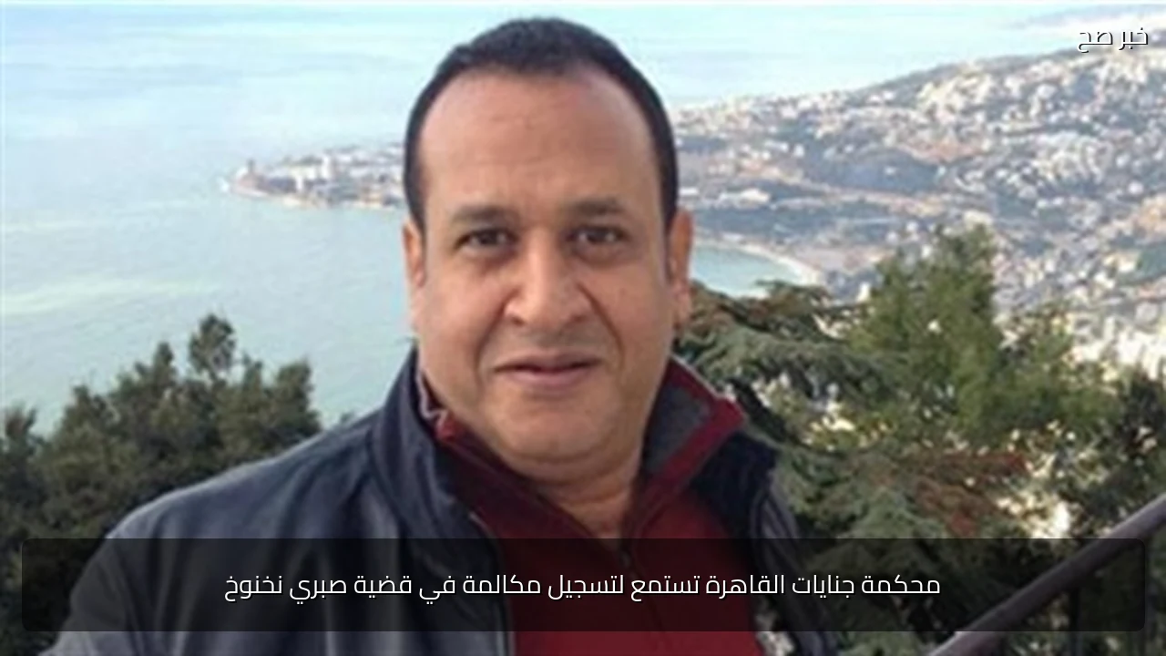 محكمة جنايات القاهرة تستمع لتسجيل مكالمة في قضية صبري نخنوخ