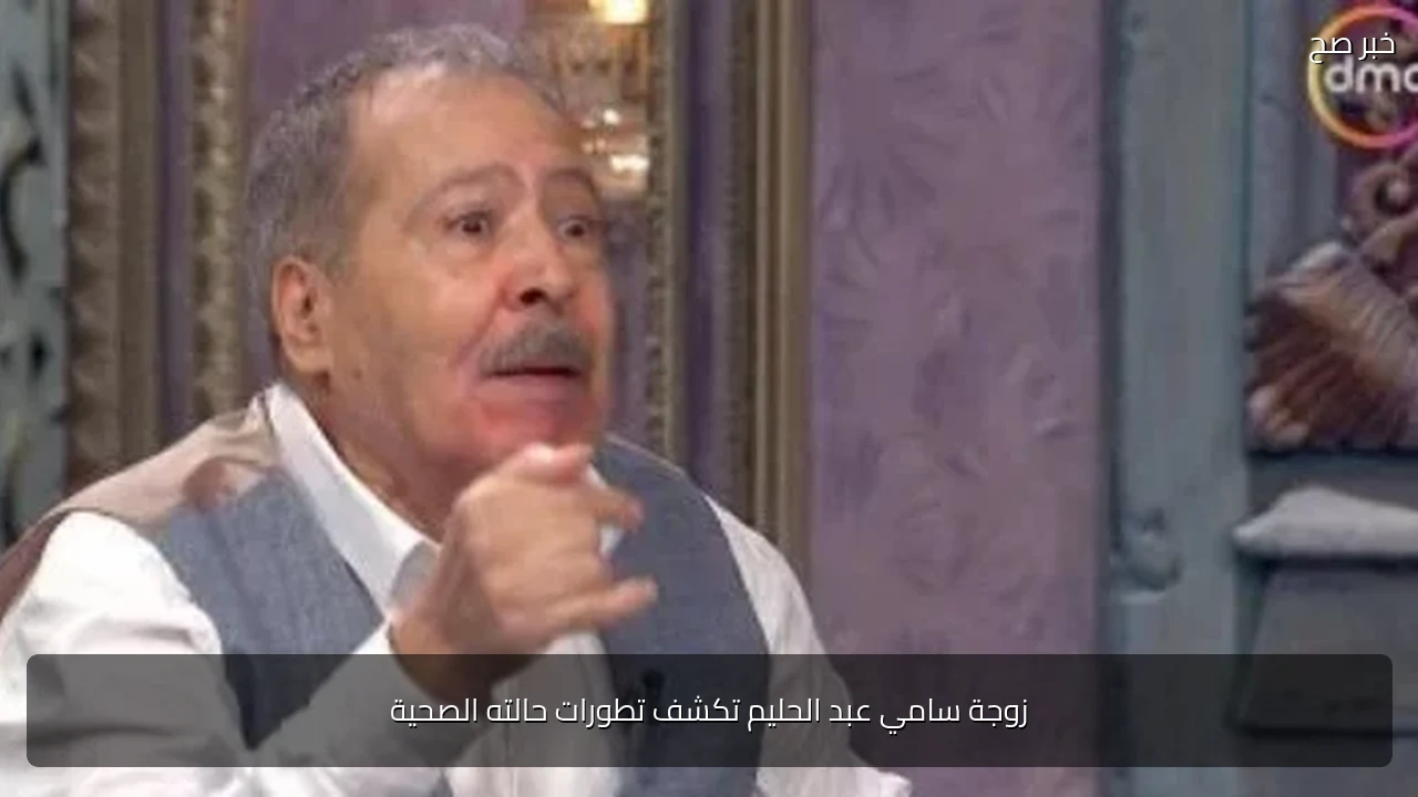 زوجة سامي عبد الحليم تكشف تطورات حالته الصحية