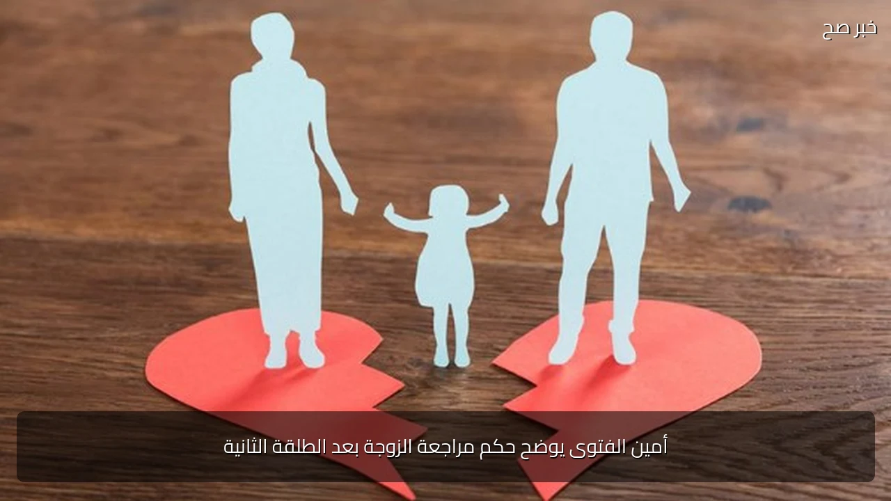 أمين الفتوى يوضح حكم مراجعة الزوجة بعد الطلقة الثانية