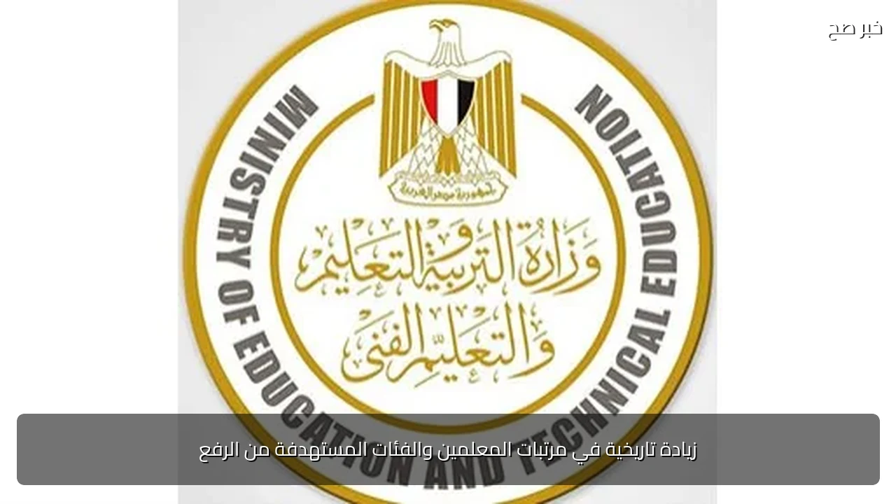 زيادة تاريخية في مرتبات المعلمين والفئات المستهدفة من الرفع