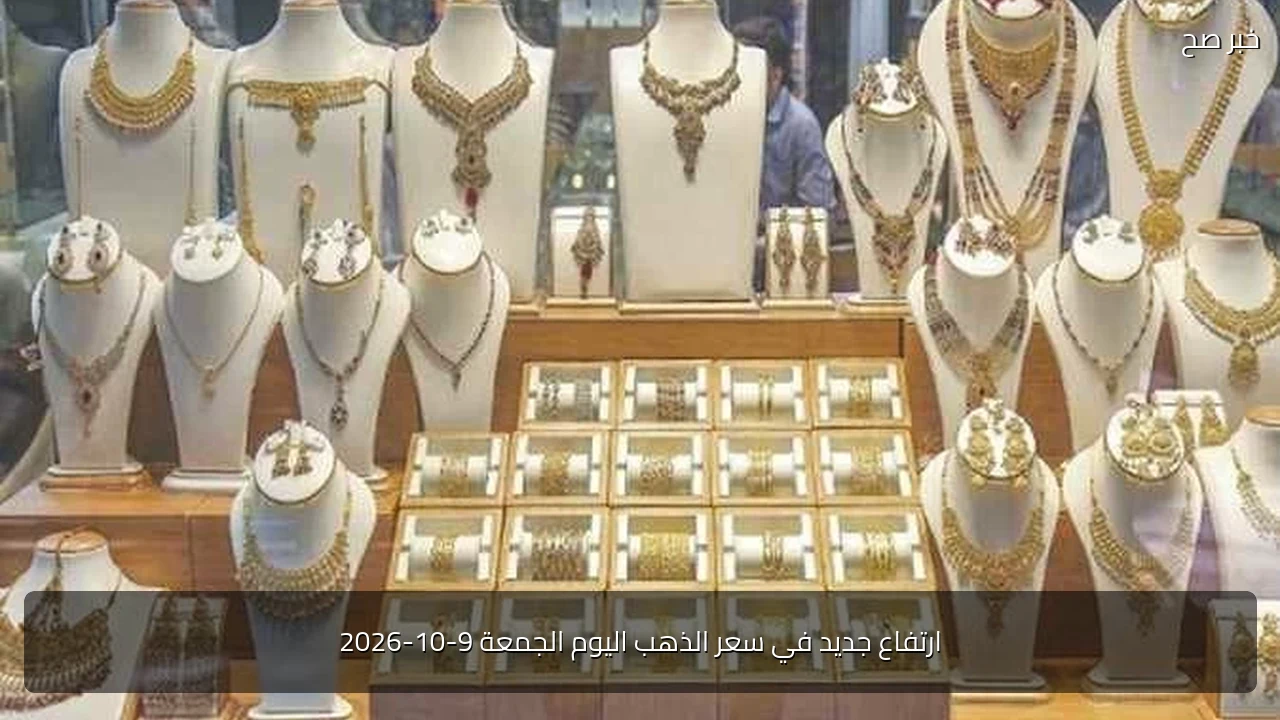 ارتفاع جديد في سعر الذهب اليوم الجمعة 9-10-2026