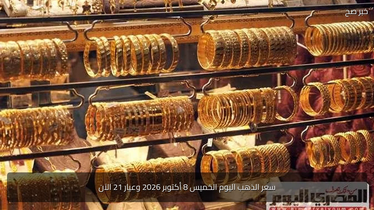 سعر الذهب اليوم الخميس 8 أكتوبر 2026 وعيار 21 الآن