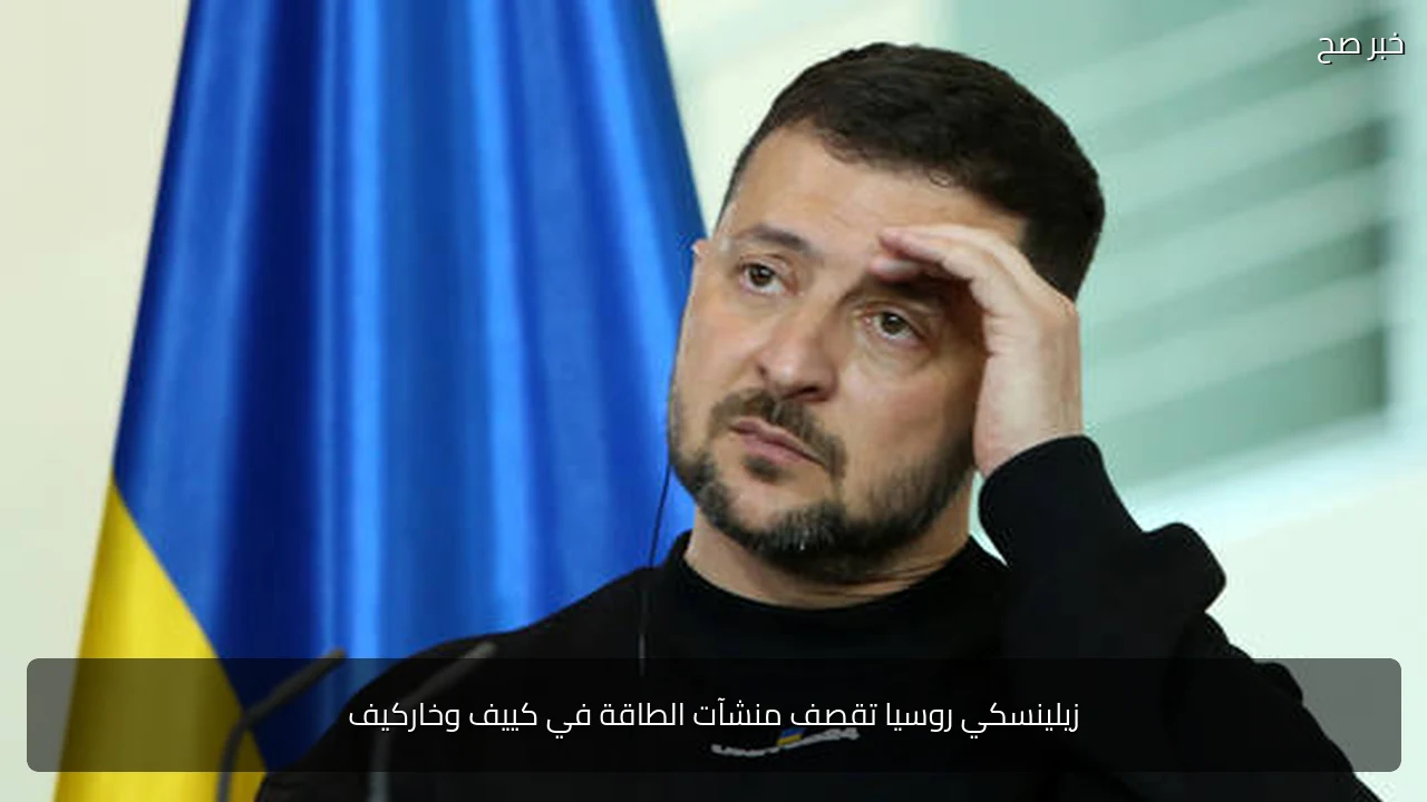 زيلينسكي روسيا تقصف منشآت الطاقة في كييف وخاركيف
