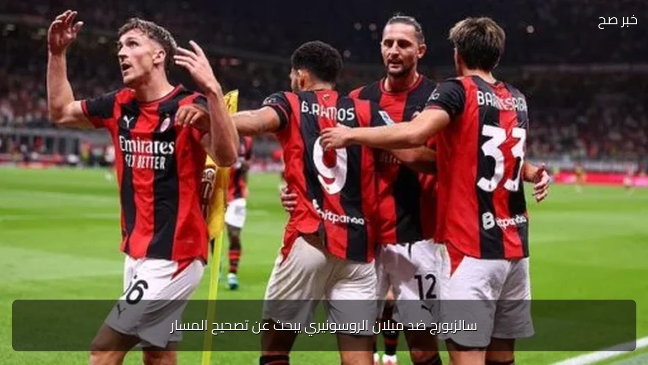 سالزبورج ضد ميلان الروسونيري يبحث عن تصحيح المسار