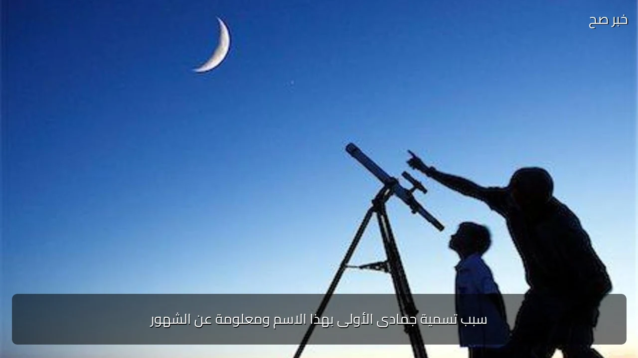 سبب تسمية جمادى الأولى بهذا الاسم ومعلومة عن الشهور