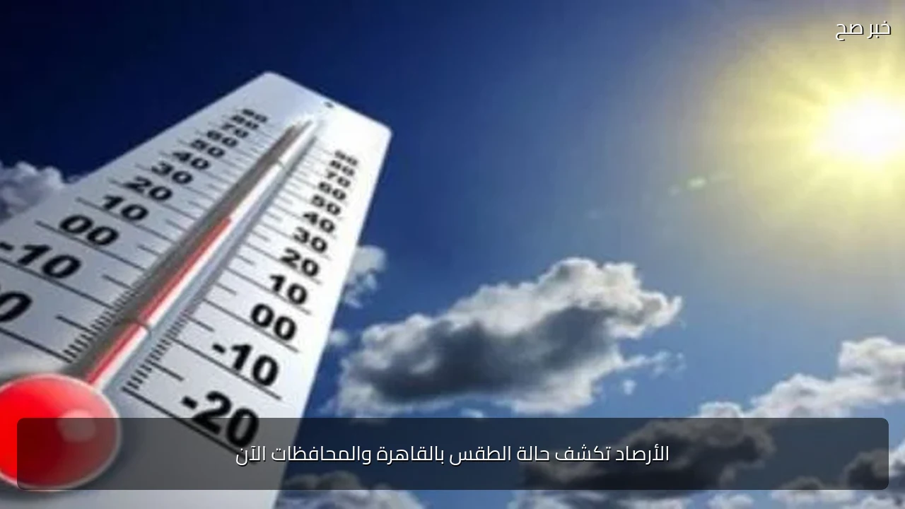 الأرصاد تكشف حالة الطقس بالقاهرة والمحافظات الآن