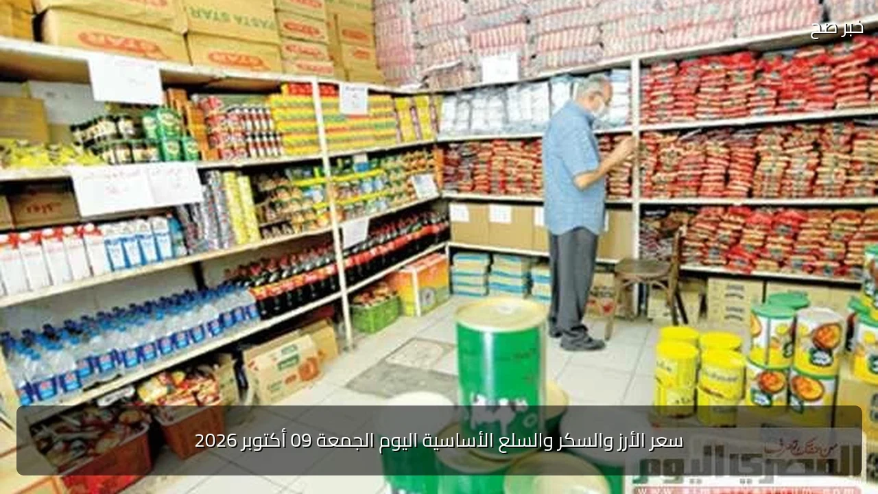 سعر الأرز والسكر والسلع الأساسية اليوم الجمعة 09 أكتوبر 2026