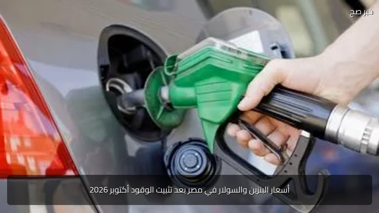 أسعار البنزين والسولار في مصر بعد تثبيت الوقود أكتوبر 2026