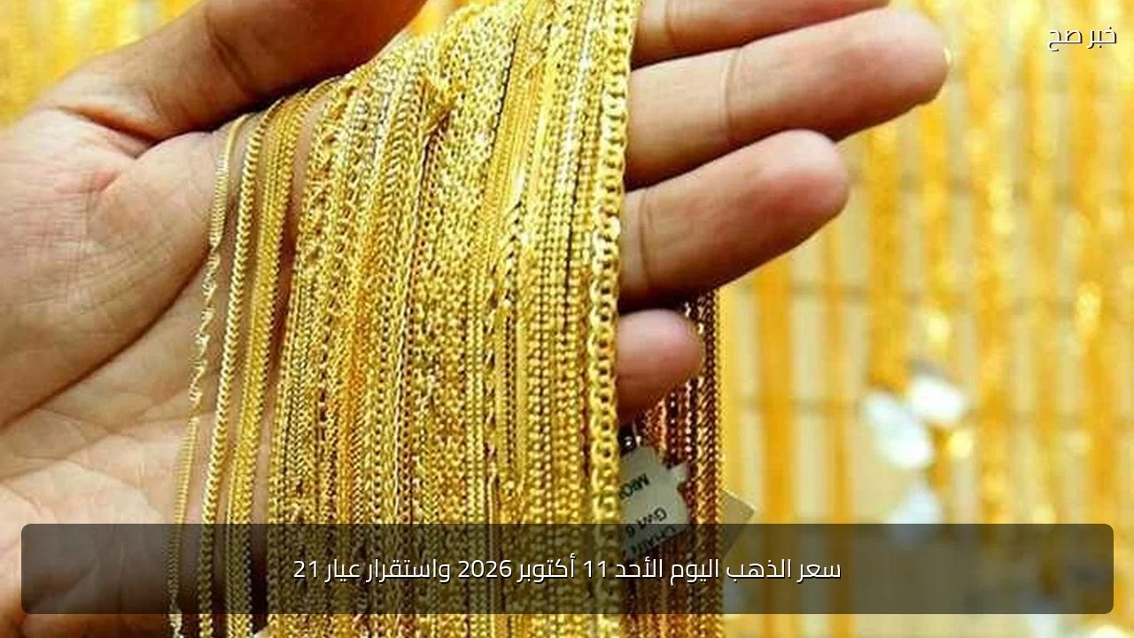 سعر الذهب اليوم الأحد 11 أكتوبر 2026 واستقرار عيار 21