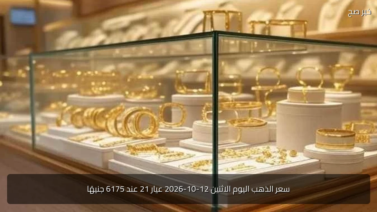 سعر الذهب اليوم الاثنين 12-10-2026 عيار 21 عند 6175 جنيهًا