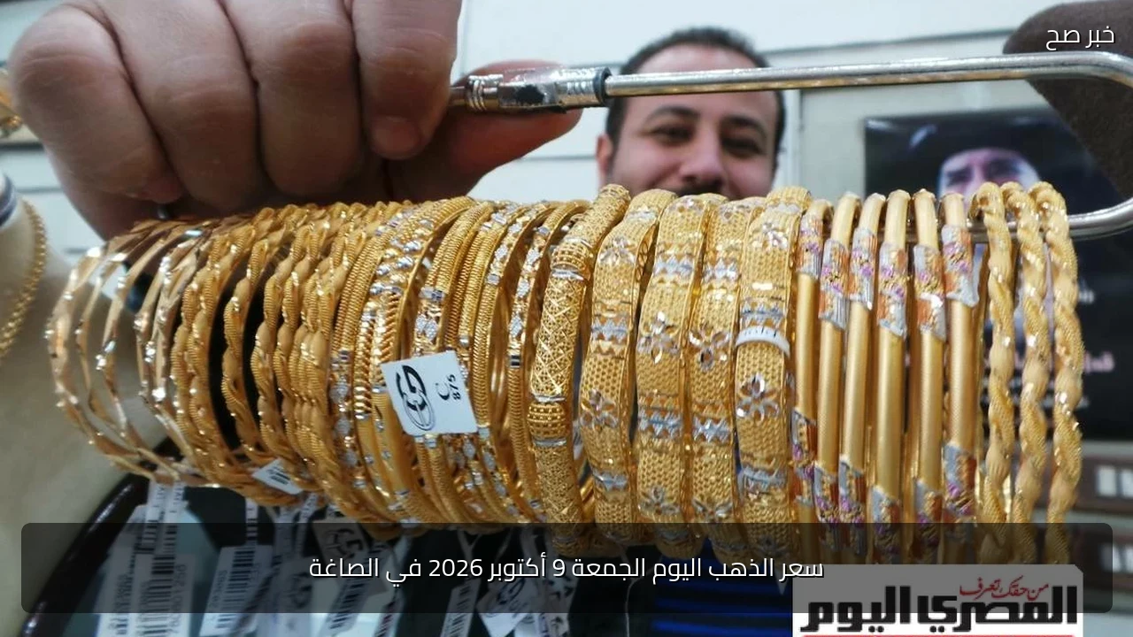 سعر الذهب اليوم الجمعة 9 أكتوبر 2026 في الصاغة