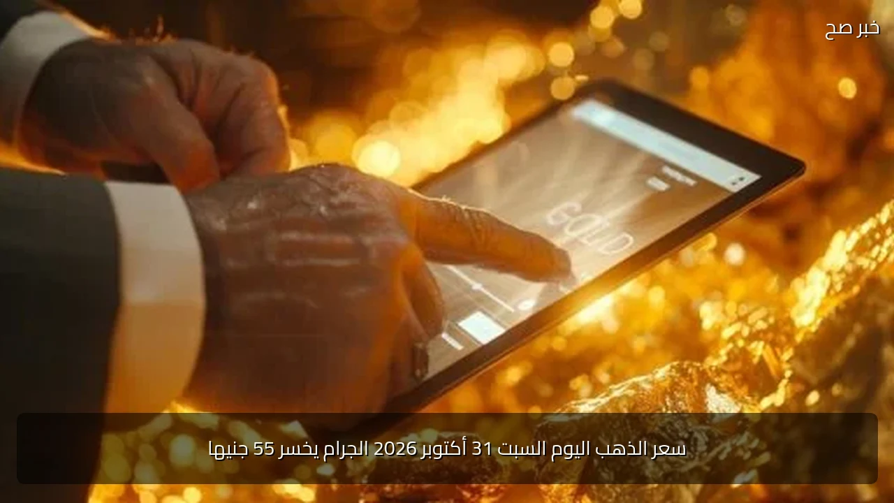 سعر الذهب اليوم السبت 31 أكتوبر 2026 الجرام يخسر 55 جنيها