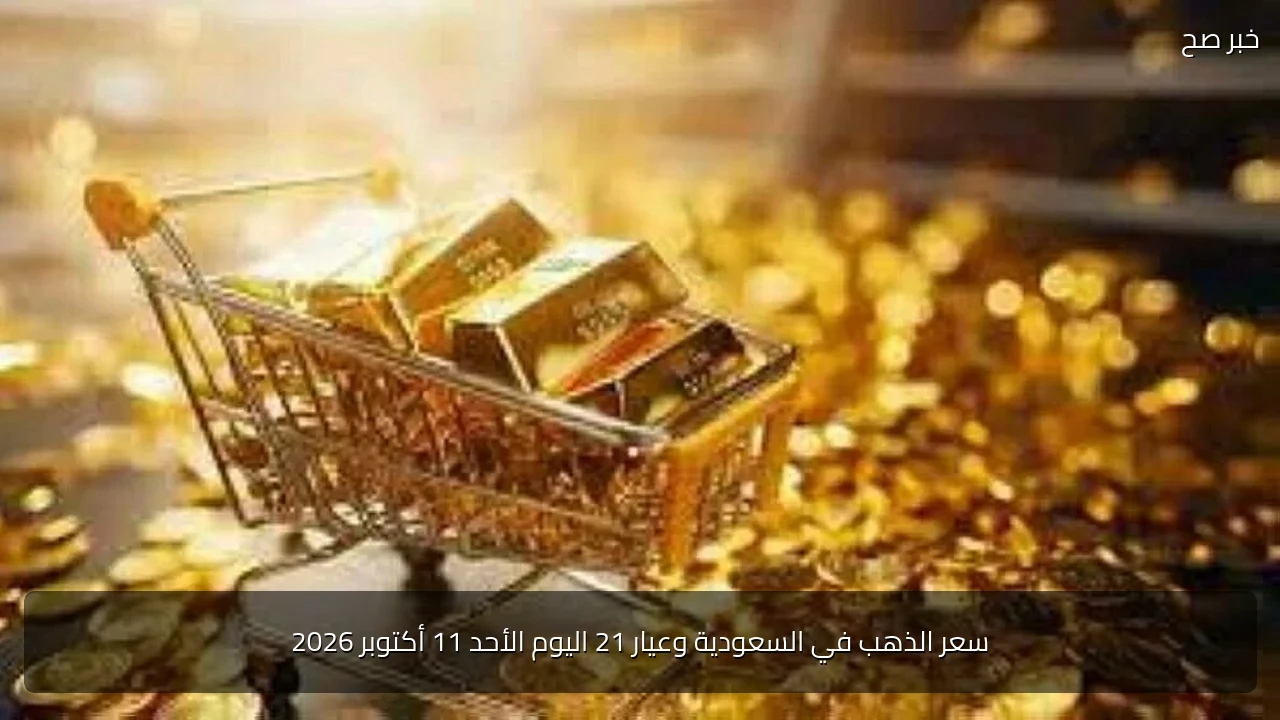 سعر الذهب في السعودية وعيار 21 اليوم الأحد 11 أكتوبر 2026