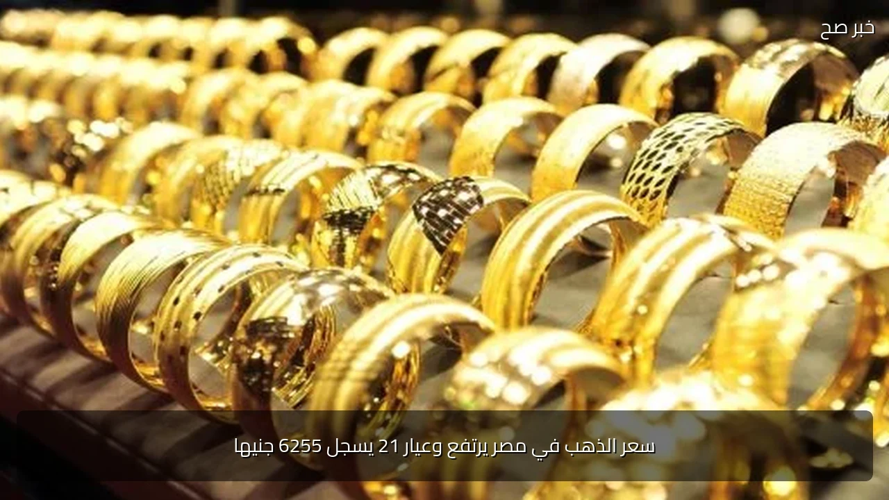 سعر الذهب في مصر يرتفع وعيار 21 يسجل 6255 جنيها