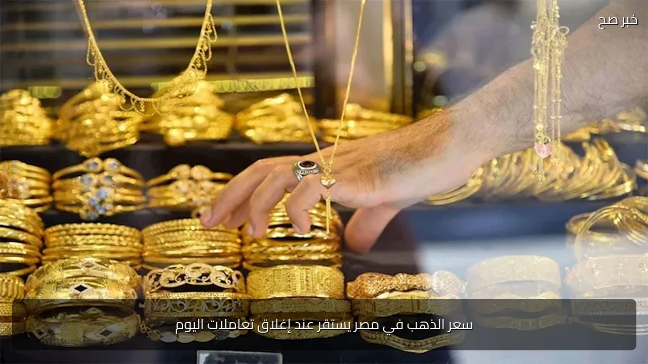 سعر الذهب في مصر يستقر عند إغلاق تعاملات اليوم