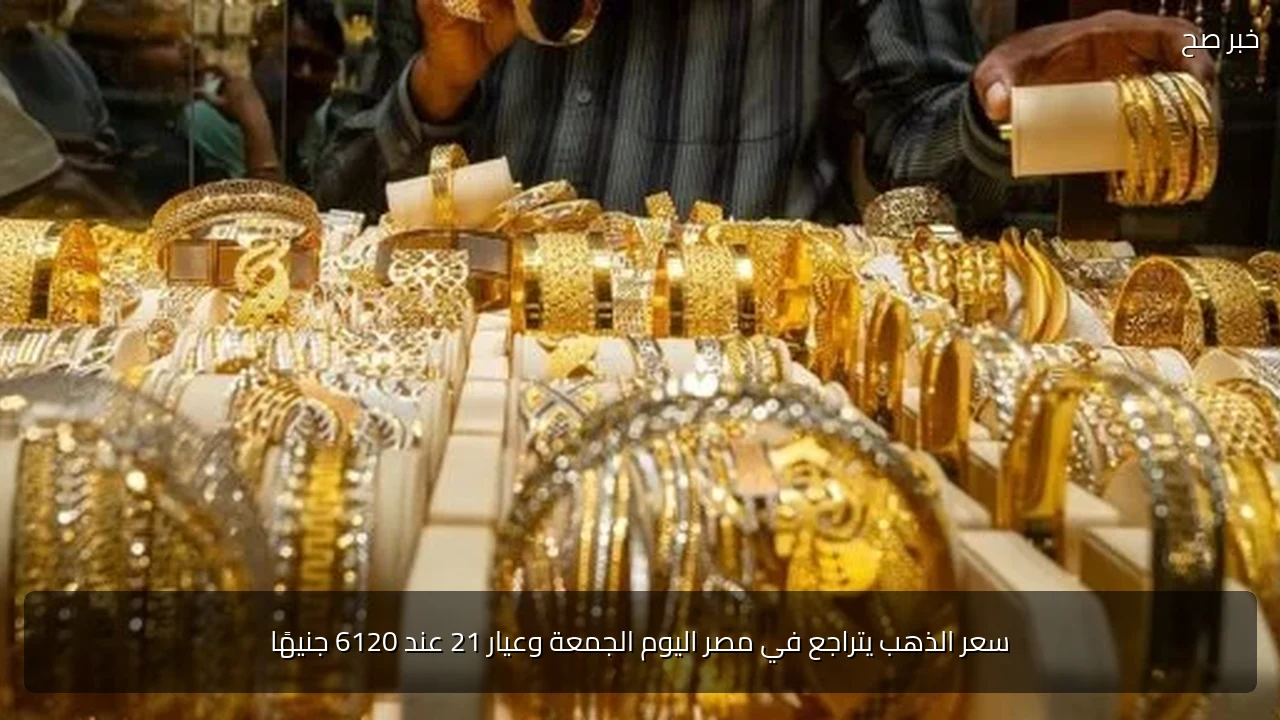سعر الذهب يتراجع في مصر اليوم الجمعة وعيار 21 عند 6120 جنيهًا