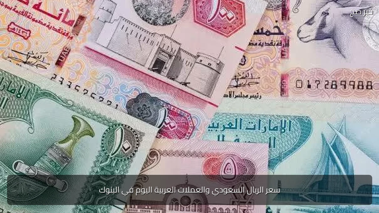 سعر الريال السعودي والعملات العربية اليوم في البنوك