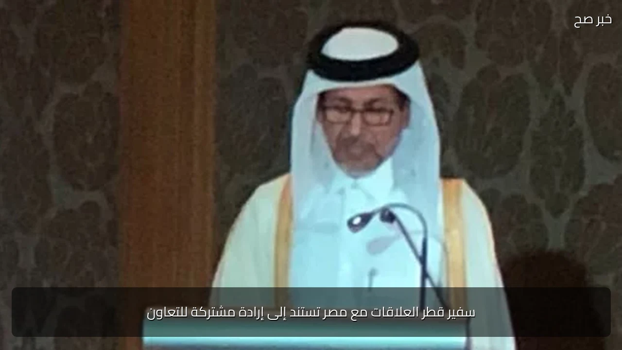 سفير قطر العلاقات مع مصر تستند إلى إرادة مشتركة للتعاون