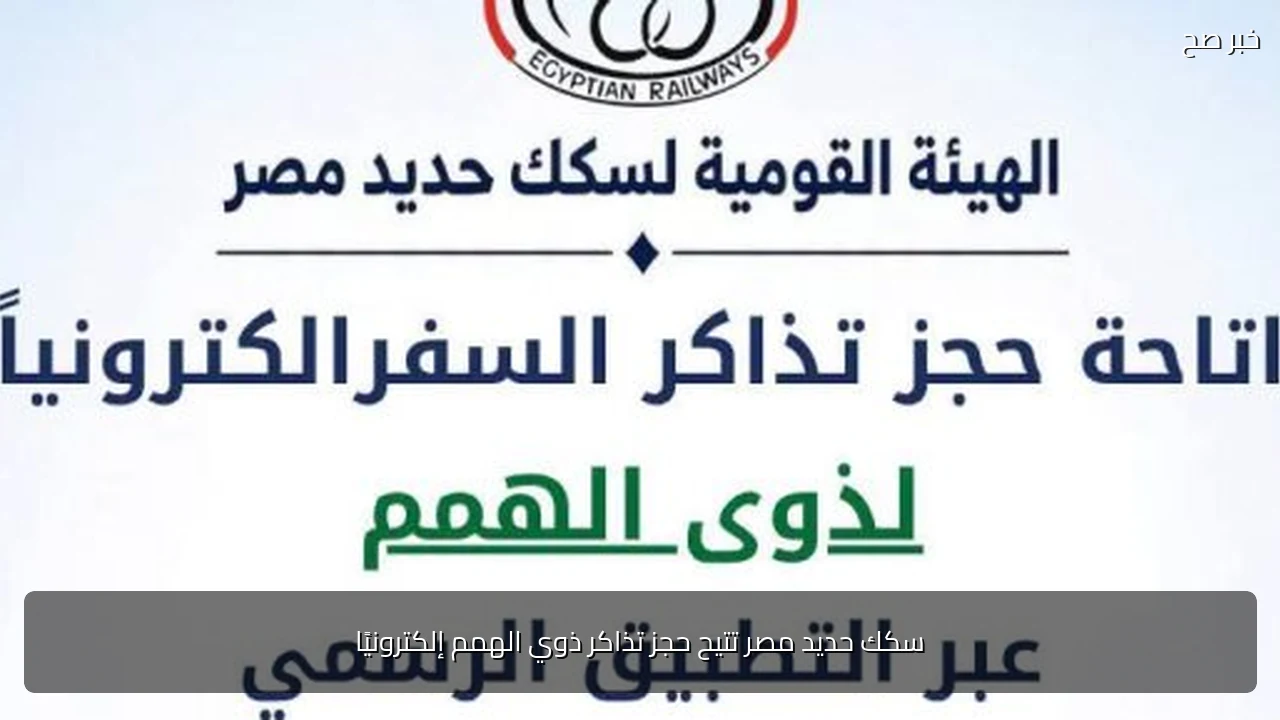 سكك حديد مصر تتيح حجز تذاكر ذوي الهمم إلكترونيًا