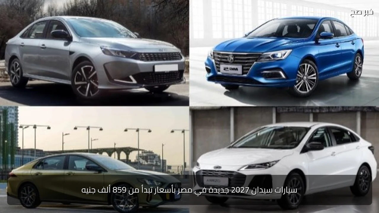 سيارات سيدان 2027 جديدة في مصر بأسعار تبدأ من 859 ألف جنيه