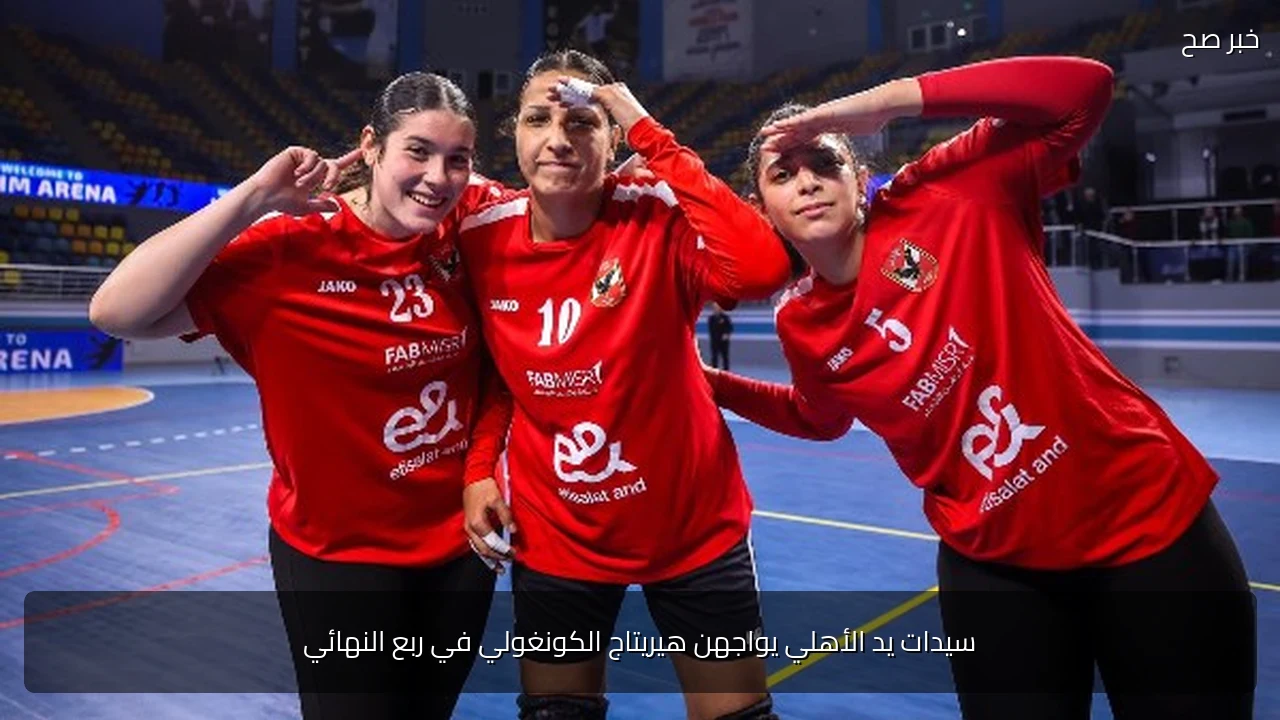 سيدات يد الأهلي يواجهن هيريتاج الكونغولي في ربع النهائي