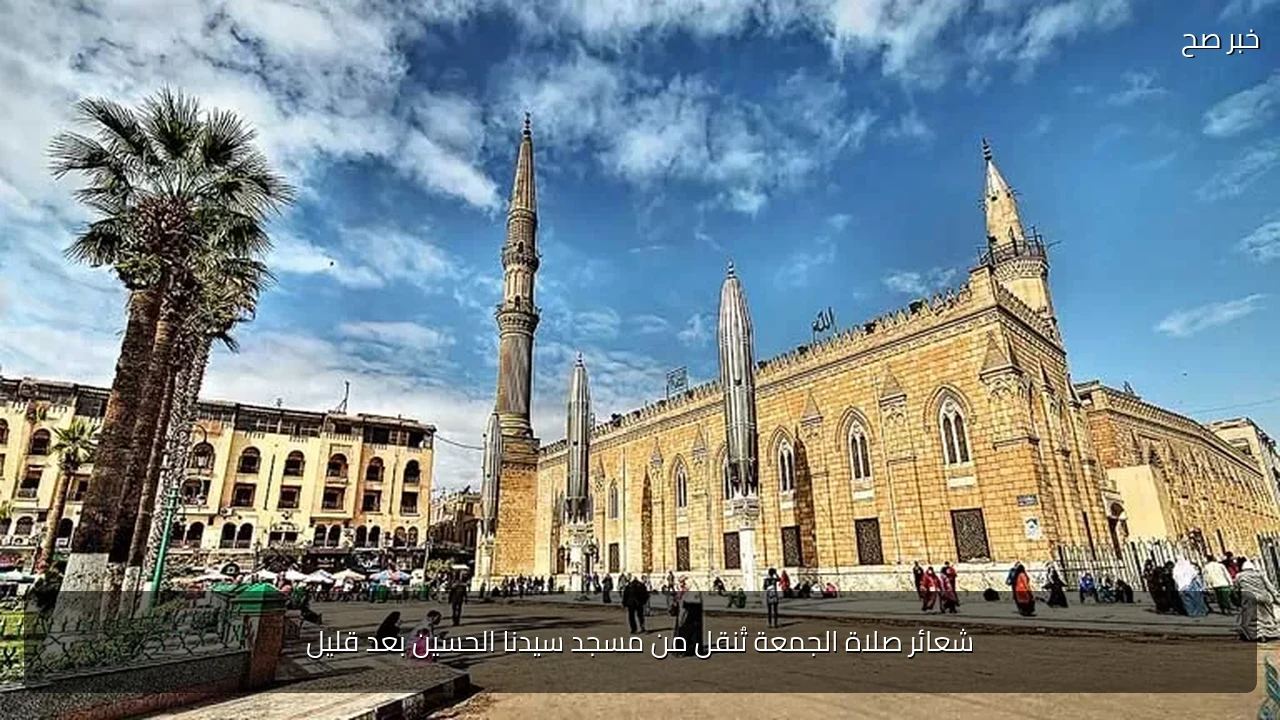 شعائر صلاة الجمعة تُنقل من مسجد سيدنا الحسين بعد قليل