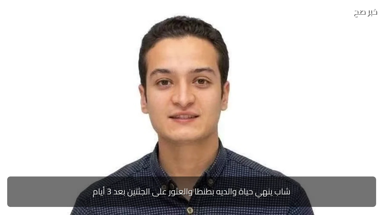 شاب ينهي حياة والديه بطنطا والعثور على الجثتين بعد 3 أيام