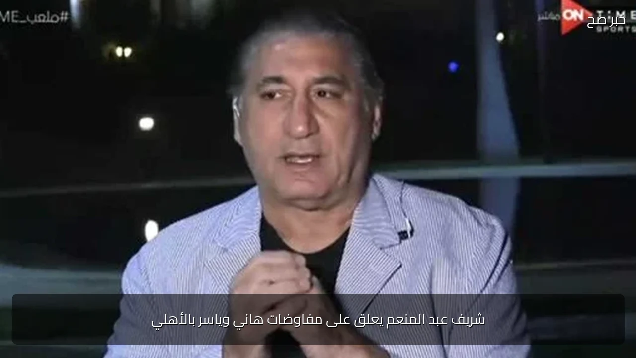 شريف عبد المنعم يعلق على مفاوضات هاني وياسر بالأهلي
