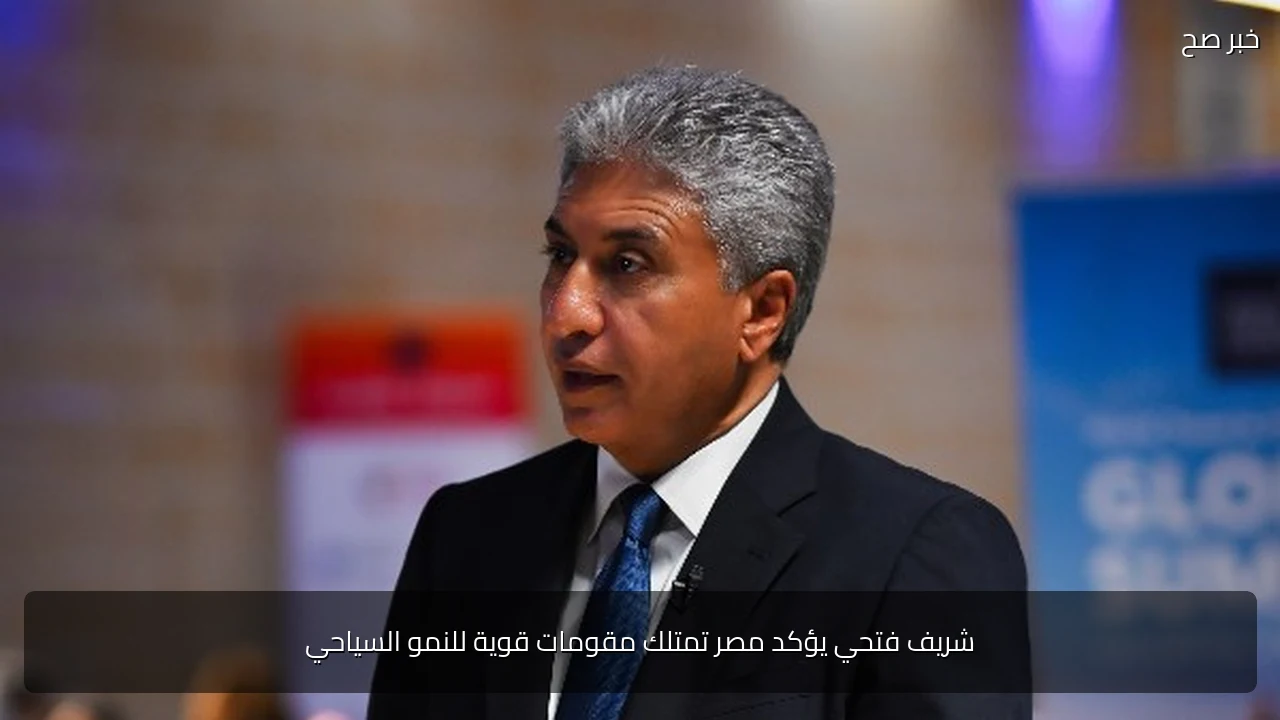 شريف فتحي يؤكد مصر تمتلك مقومات قوية للنمو السياحي