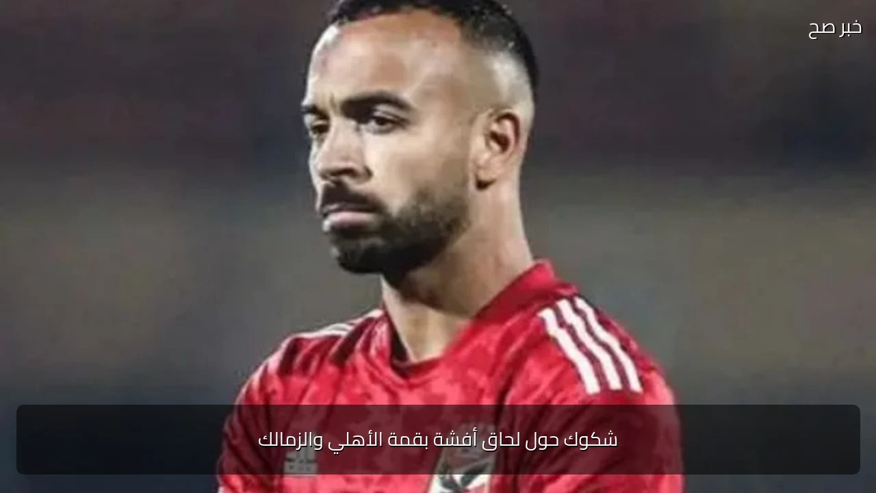 شكوك حول لحاق أفشة بقمة الأهلي والزمالك