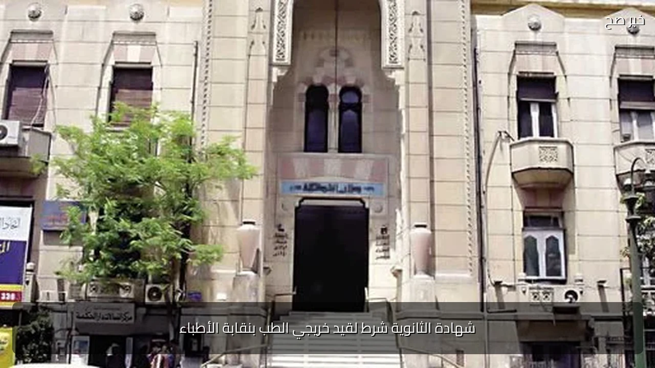 شهادة الثانوية شرط لقيد خريجي الطب بنقابة الأطباء